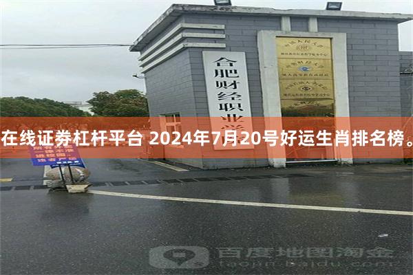 在线证劵杠杆平台 2024年7月20号好运生肖排名榜。