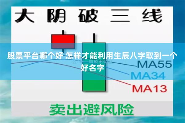 股票平台哪个好 怎样才能利用生辰八字取到一个好名字