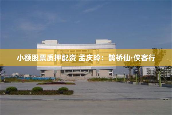 小额股票质押配资 孟庆玲：鹊桥仙·侠客行