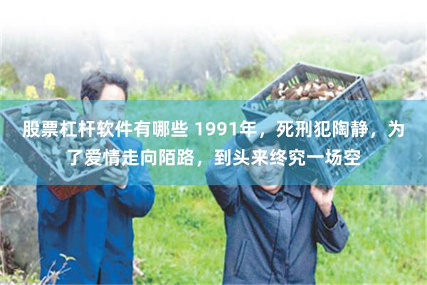 股票杠杆软件有哪些 1991年，死刑犯陶静，为了爱情走向陌路，到头来终究一场空