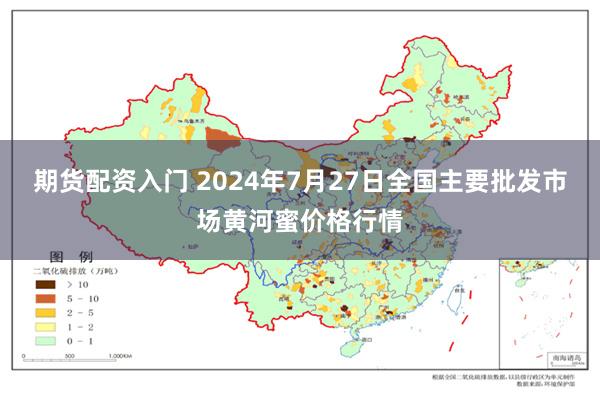 期货配资入门 2024年7月27日全国主要批发市场黄河蜜价格行情