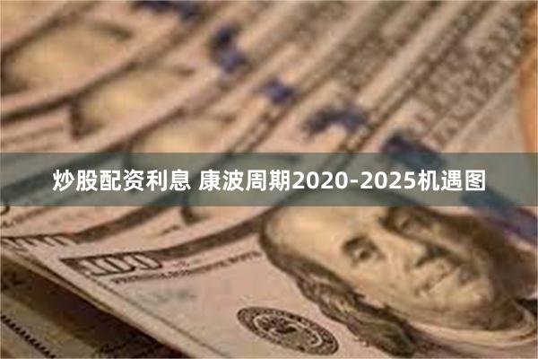 炒股配资利息 康波周期2020-2025机遇图