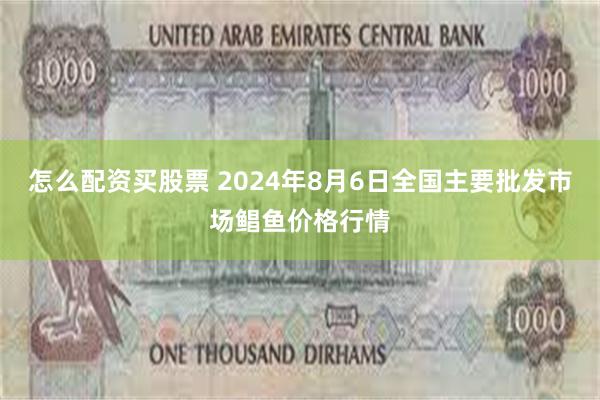 怎么配资买股票 2024年8月6日全国主要批发市场鲳鱼价格行情