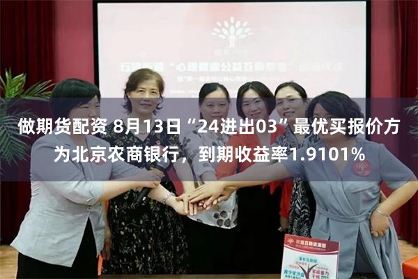 做期货配资 8月13日“24进出03”最优买报价方为北京农商银行，到期收益率1.9101%