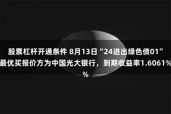 股票杠杆开通条件 8月13日“24进出绿色债01”最优买报价方为中国光大银行，到期收益率1.6061%