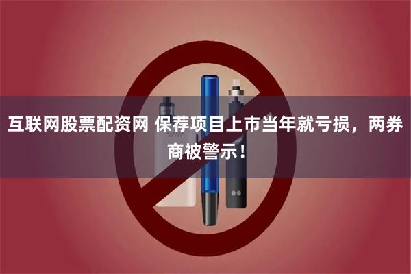 互联网股票配资网 保荐项目上市当年就亏损，两券商被警示！