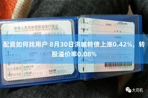 配资如何找用户 8月30日洪城转债上涨0.42%，转股溢价率0.08%