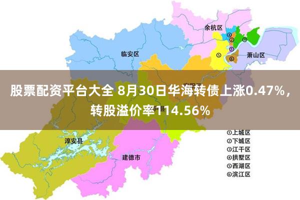 股票配资平台大全 8月30日华海转债上涨0.47%，转股溢价率114.56%