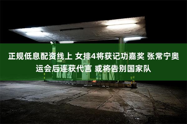 正规低息配资线上 女排4将获记功嘉奖 张常宁奥运会后连获代言 或将告别国家队