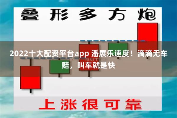 2022十大配资平台app 潘展乐速度！滴滴无车赔，叫车就是快