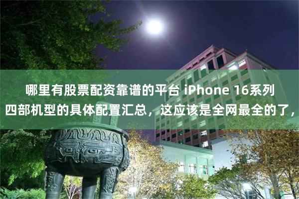 哪里有股票配资靠谱的平台 iPhone 16系列四部机型的具体配置汇总，这应该是全网最全的了，