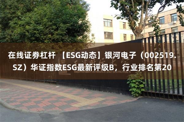 在线证劵杠杆 【ESG动态】银河电子（002519.SZ）华证指数ESG最新评级B，行业排名第20