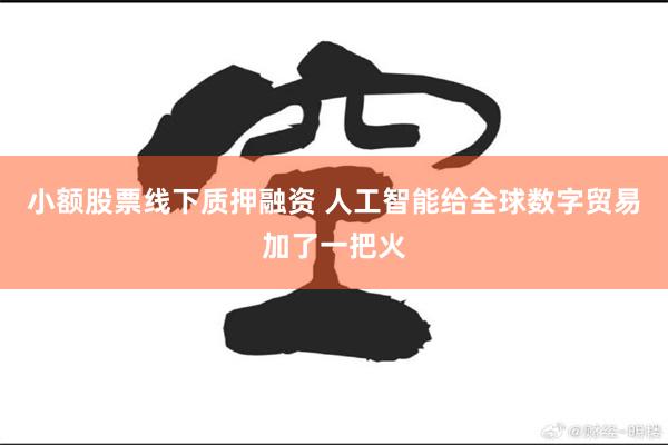 小额股票线下质押融资 人工智能给全球数字贸易加了一把火