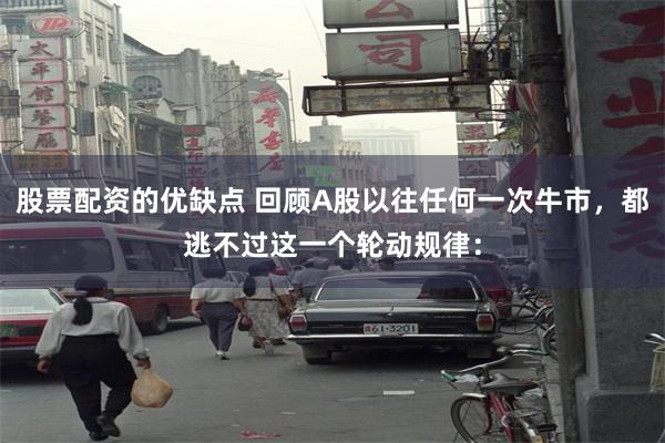 股票配资的优缺点 回顾A股以往任何一次牛市，都逃不过这一个轮动规律：