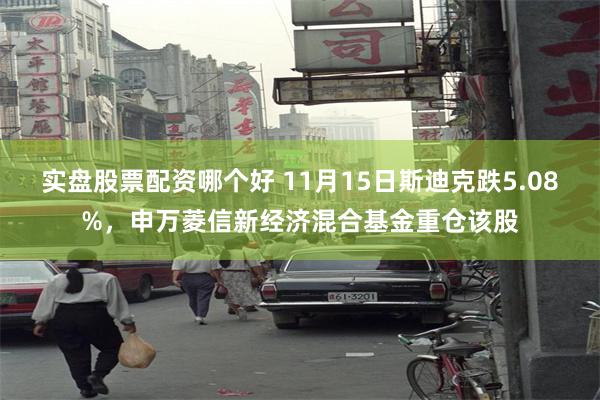 实盘股票配资哪个好 11月15日斯迪克跌5.08%，申万菱信新经济混合基金重仓该股