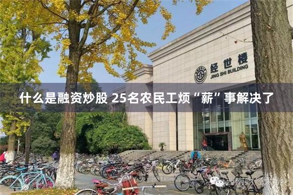 什么是融资炒股 25名农民工烦“薪”事解决了