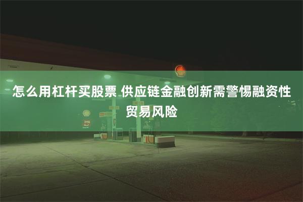 怎么用杠杆买股票 供应链金融创新需警惕融资性贸易风险