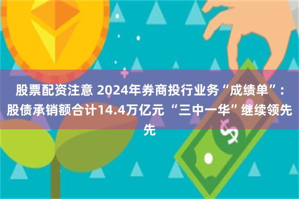 股票配资注意 2024年券商投行业务“成绩单”：股债承销额合计14.4万亿元 “三中一华”继续领先