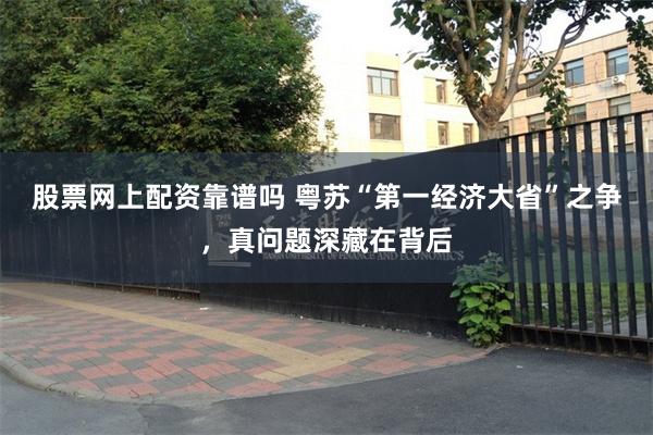 股票网上配资靠谱吗 粤苏“第一经济大省”之争，真问题深藏在背后