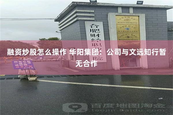 融资炒股怎么操作 华阳集团：公司与文远知行暂无合作