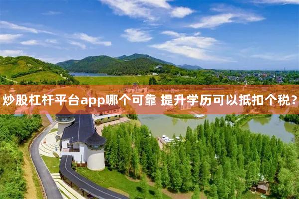 炒股杠杆平台app哪个可靠 提升学历可以抵扣个税？