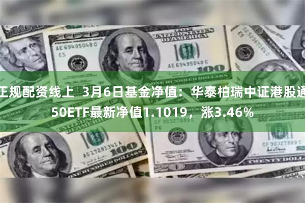 正规配资线上  3月6日基金净值：华泰柏瑞中证港股通50ETF最新净值1.1019，涨3.46%